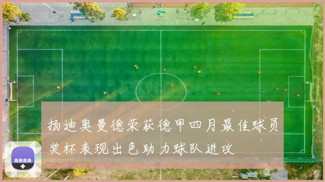 扬迪奥曼德荣获德甲四月最佳球员奖杯表现出色助力球队进攻