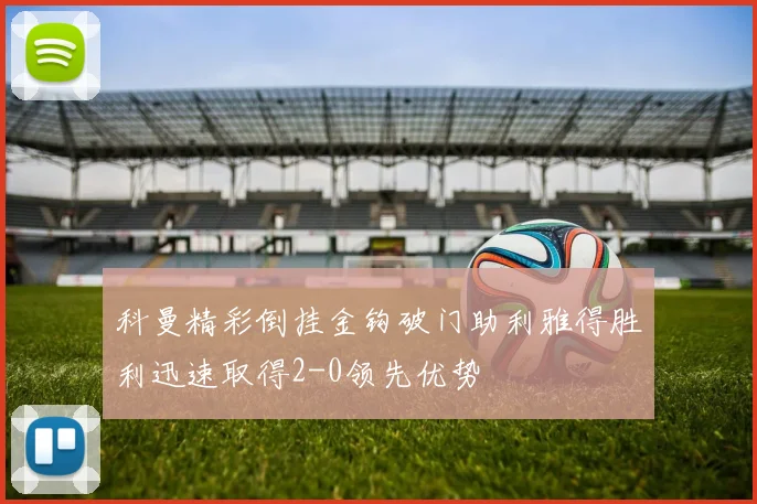 科曼精彩倒挂金钩破门助利雅得胜利迅速取得2-0领先优势