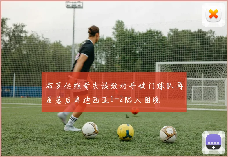 布罗佐维奇失误致对手破门球队再度落后库迪西亚1-2陷入困境