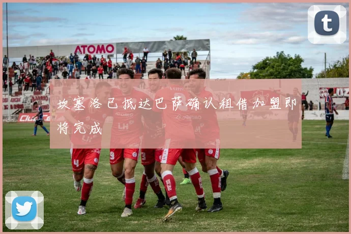 坎塞洛已抵达巴萨确认租借加盟即将完成