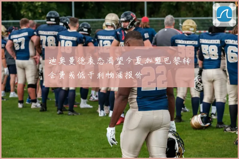 迪奥曼德表态渴望今夏加盟巴黎转会费或低于利物浦报价